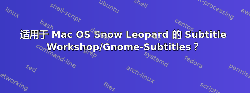 适用于 Mac OS Snow Leopard 的 Subtitle Workshop/Gnome-Subtitles？