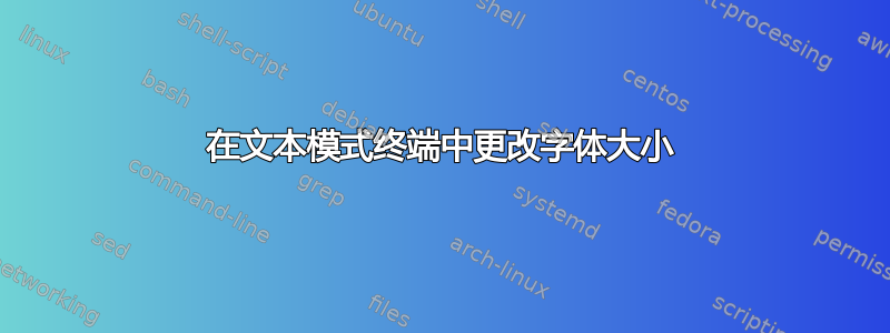 在文本模式终端中更改字体大小