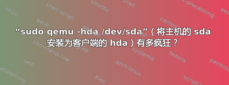 “sudo qemu -hda /dev/sda”（将主机的 sda 安装为客户端的 hda）有多疯狂？