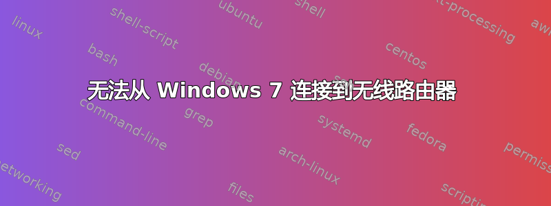 无法从 Windows 7 连接到无线路由器