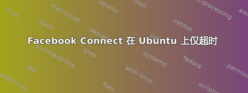 Facebook Connect 在 Ubuntu 上仅超时