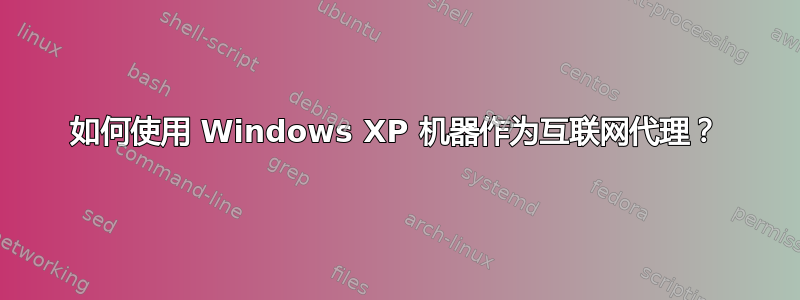 如何使用 Windows XP 机器作为互联网代理？