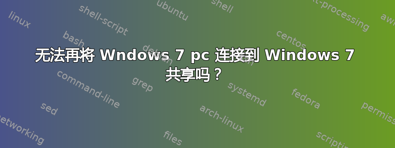 无法再将 Wndows 7 pc 连接到 Windows 7 共享吗？