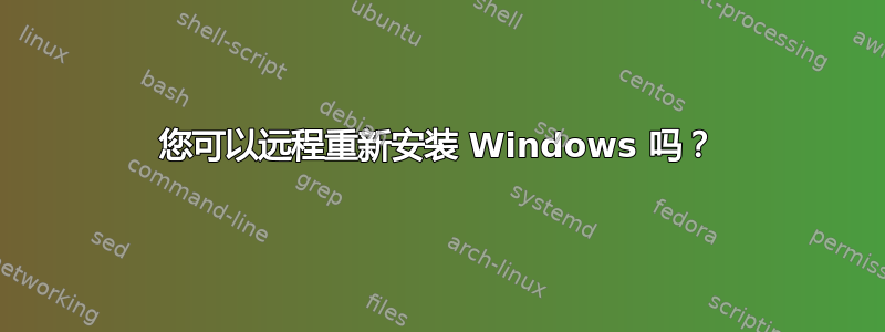 您可以远程重新安装 Windows 吗？