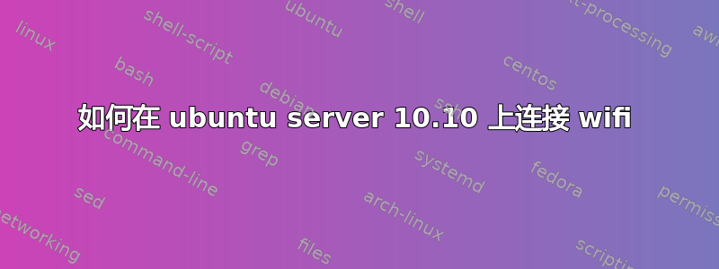 如何在 ubuntu server 10.10 上连接 wifi