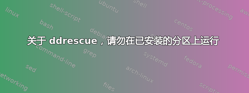 关于 ddrescue，请勿在已安装的分区上运行