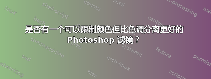 是否有一个可以限制颜色但比色调分离更好的 Photoshop 滤镜？