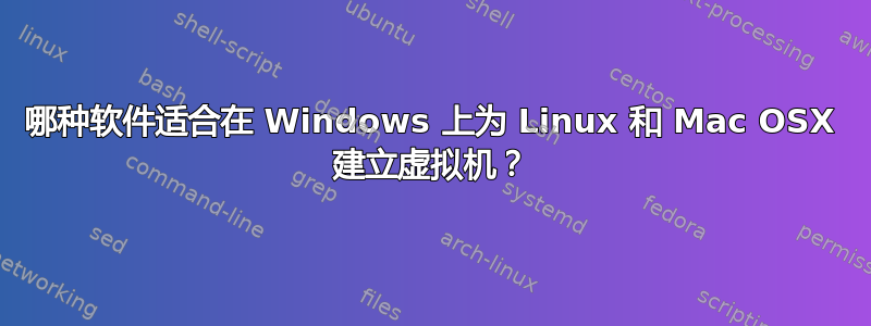 哪种软件适合在 Windows 上为 Linux 和 Mac OSX 建立虚拟机？