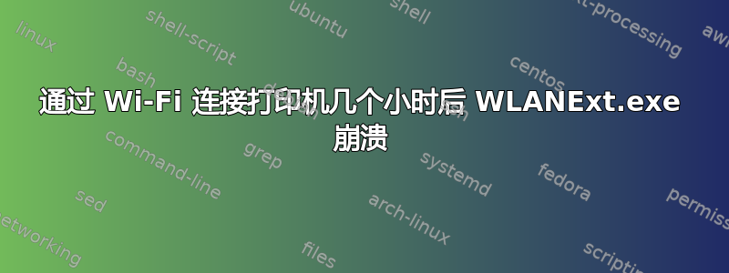 通过 Wi-Fi 连接打印机几个小时后 WLANExt.exe 崩溃