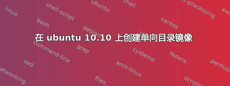 在 ubuntu 10.10 上创建单向目录镜像