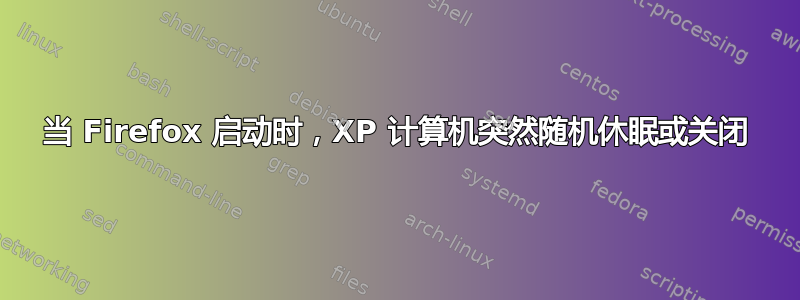 当 Firefox 启动时，XP 计算机突然随机休眠或关闭