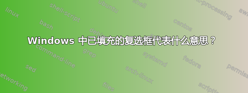 Windows 中已填充的复选框代表什么意思？