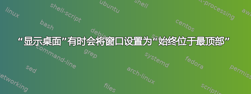 “显示桌面”有时会将窗口设置为“始终位于最顶部”