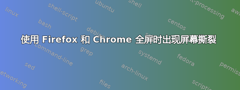 使用 Firefox 和 Chrome 全屏时出现屏幕撕裂