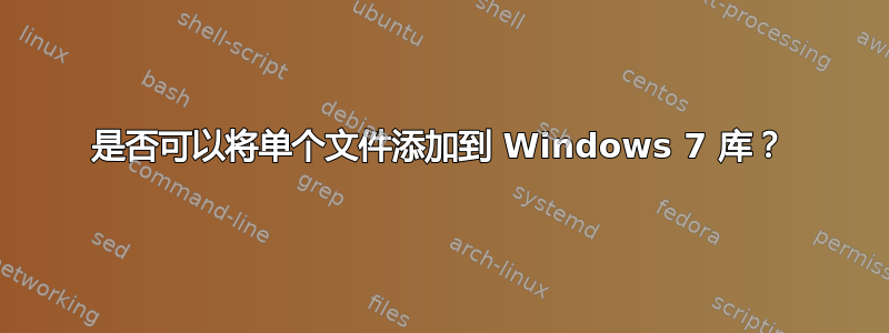 是否可以将单个文件添加到 Windows 7 库？