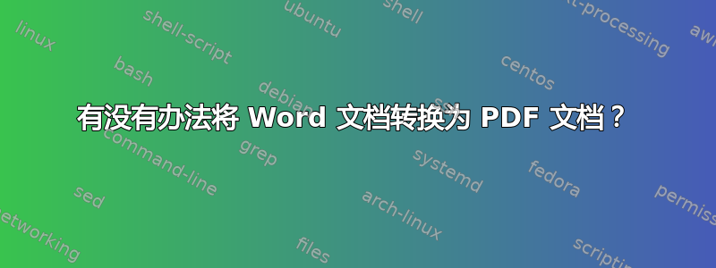 有没有办法将 Word 文档转换为 PDF 文档？