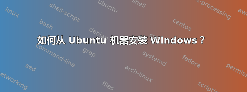 如何从 Ubuntu 机器安装 Windows？