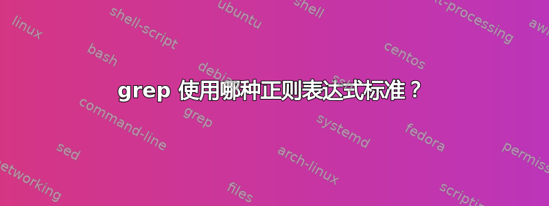 grep 使用哪种正则表达式标准？