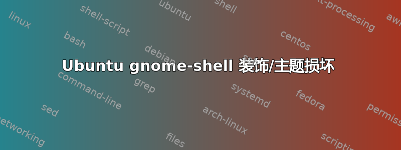 Ubuntu gnome-shell 装饰/主题损坏