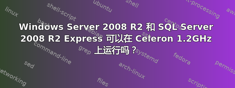 Windows Server 2008 R2 和 SQL Server 2008 R2 Express 可以在 Celeron 1.2GHz 上运行吗？