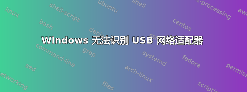 Windows 无法识别 USB 网络适配器