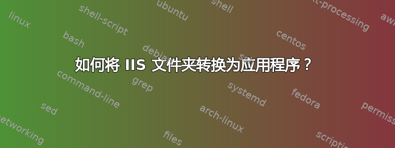 如何将 IIS 文件夹转换为应用程序？