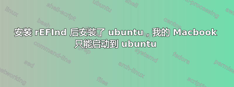 安装 rEFInd 后安装了 ubuntu，我的 Macbook 只能启动到 ubuntu