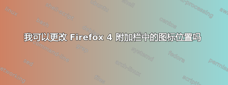 我可以更改 Firefox 4 附加栏中的图标位置吗