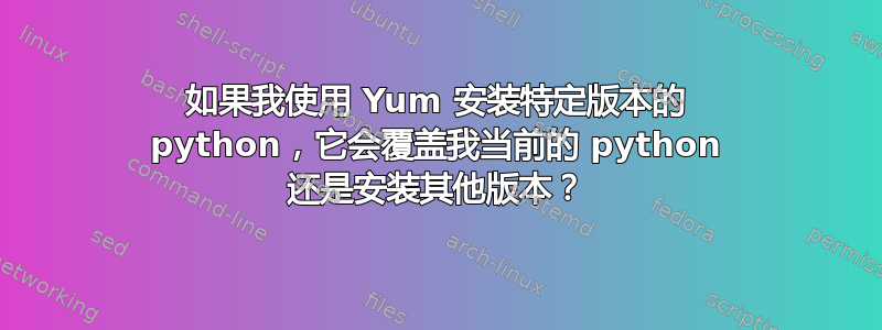 如果我使用 Yum 安装特定版本的 python，它会覆盖我当前的 python 还是安装其他版本？