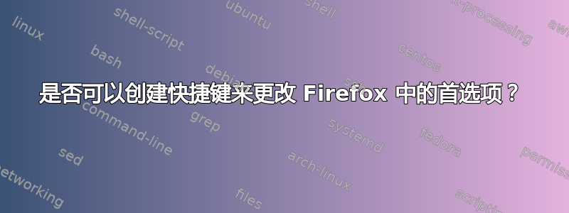 是否可以创建快捷键来更改 Firefox 中的首选项？