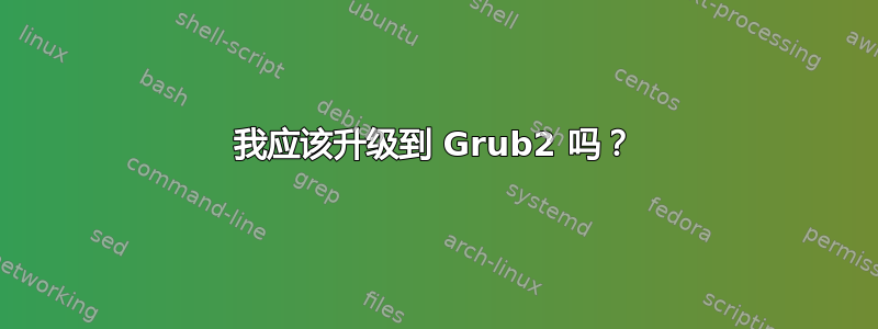 我应该升级到 Grub2 吗？