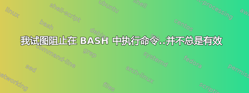 我试图阻止在 BASH 中执行命令..并不总是有效 