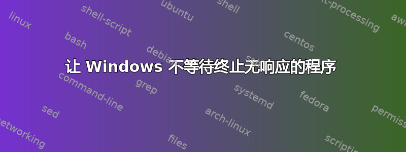 让 Windows 不等待终止无响应的程序