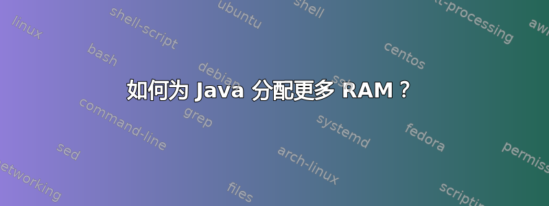 如何为 Java 分配更多 RAM？