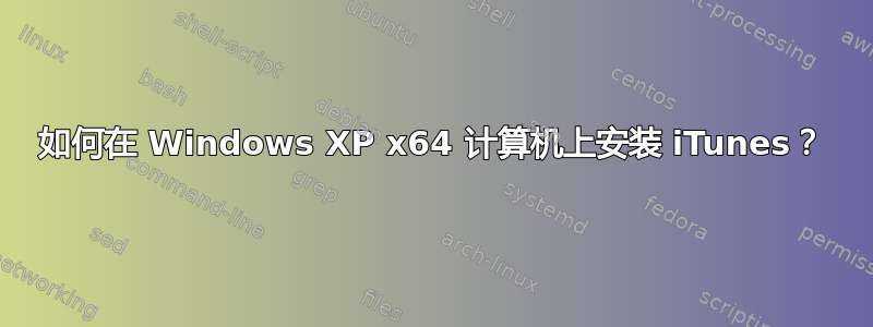 如何在 Windows XP x64 计算机上安装 iTunes？