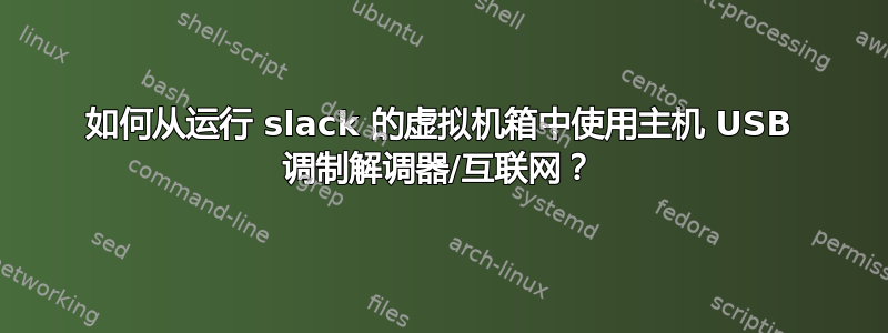 如何从运行 slack 的虚拟机箱中使用主机 USB 调制解调器/互联网？