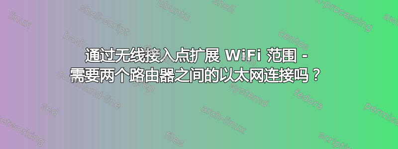 通过无线接入点扩展 WiFi 范围 - 需要两个路由器之间的以太网连接吗？