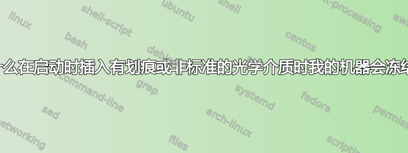 为什么在启动时插入有划痕或非标准的光学介质时我的机器会冻结？