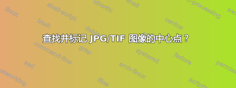 查找并标记 JPG/TIF 图像的中心点？