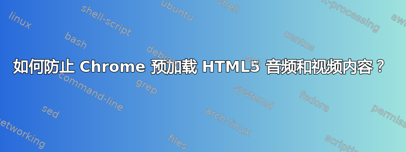 如何防止 Chrome 预加载 HTML5 音频和视频内容？