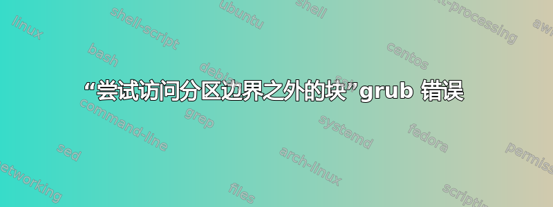 “尝试访问分区边界之外的块”grub 错误