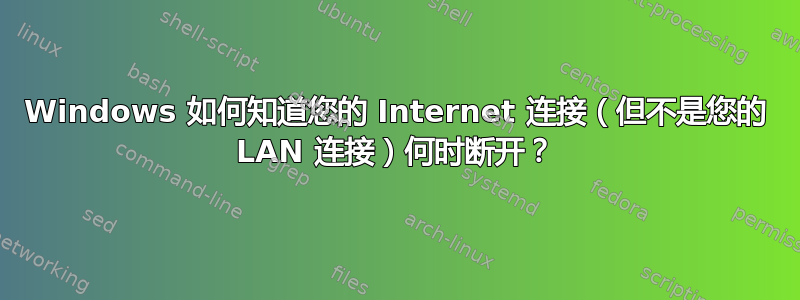 Windows 如何知道您的 Internet 连接（但不是您的 LAN 连接）何时断开？