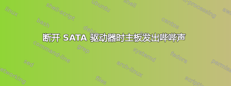 断开 SATA 驱动器时主板发出哔哔声