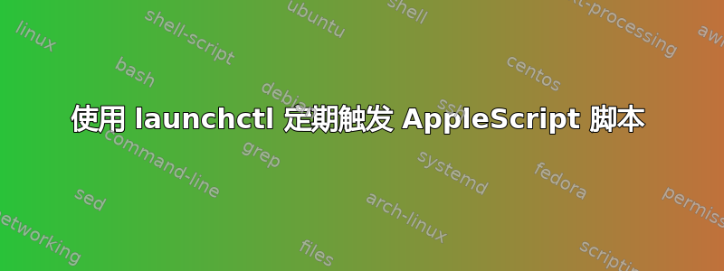 使用 launchctl 定期触发 AppleScript 脚本