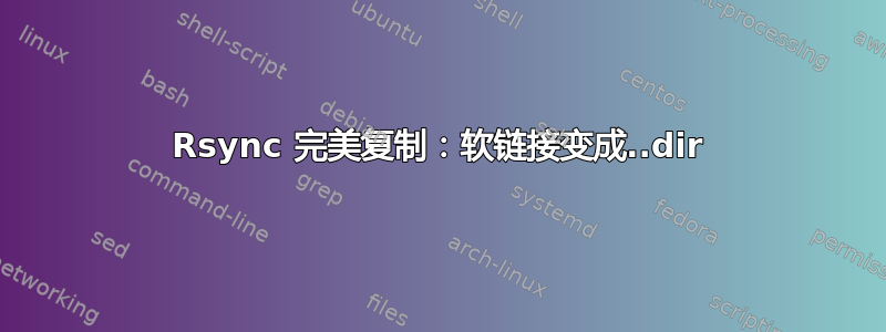 Rsync 完美复制：软链接变成..dir