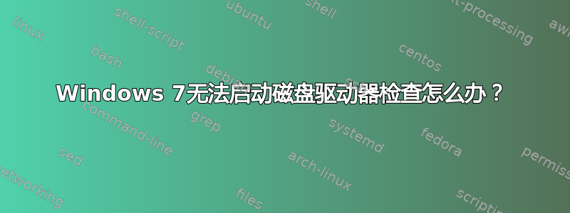 Windows 7无法启动磁盘驱动器检查怎么办？