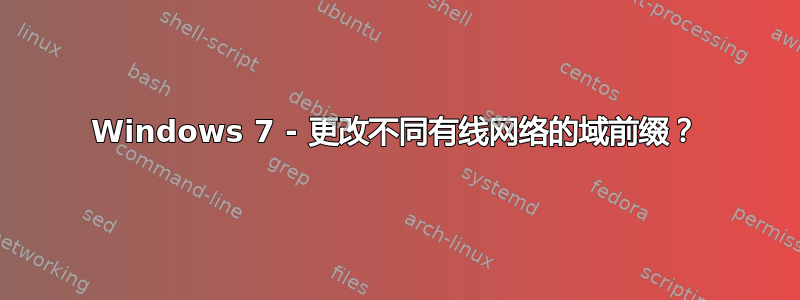 Windows 7 - 更改不同有线网络的域前缀？