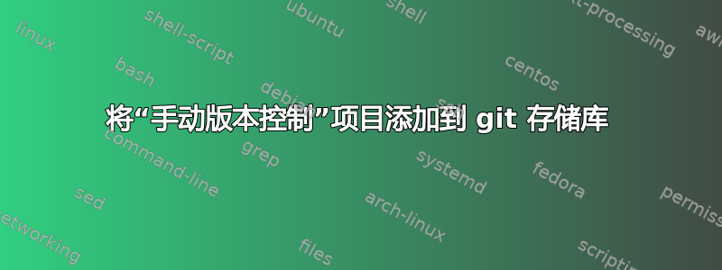 将“手动版本控制”项目添加到 git 存储库