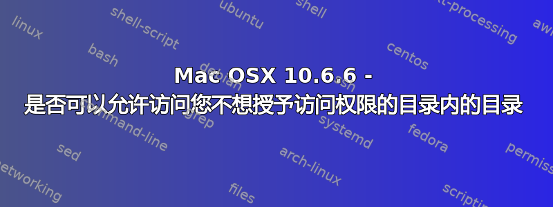 Mac OSX 10.6.6 - 是否可以允许访问您不想授予访问权限的目录内的目录