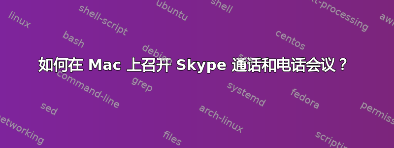 如何在 Mac 上召开 Skype 通话和电话会议？